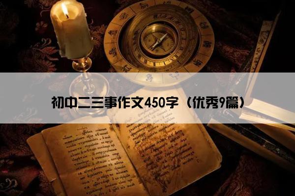 初中二三事作文450字(优秀9篇) 初中二三事作文450字(优秀9篇)