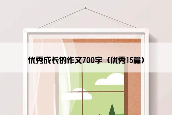 优秀成长的作文700字（优秀15篇）