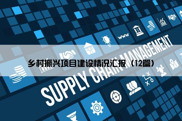 乡村振兴项目建设情况汇报(12篇) 乡村振兴项目建设情况汇报(12篇)