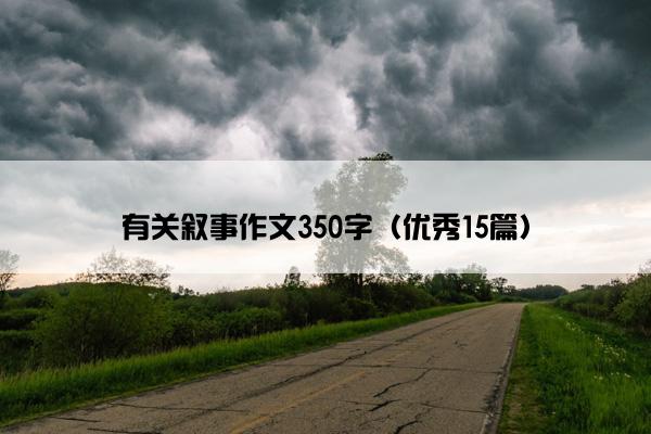 有关叙事作文350字(优秀15篇) 有关叙事作文350字(优秀15篇)