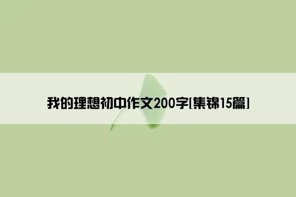 我的理想初中作文200字[集锦15篇]