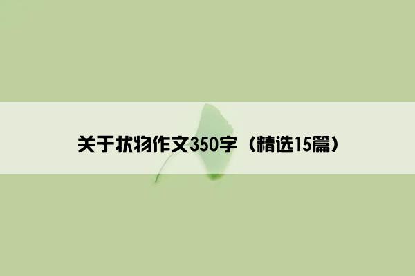 关于状物作文350字(精选15篇) 关于状物作文350字(精选15篇)
