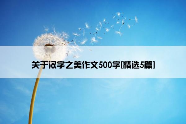 关于汉字之美作文500字[精选5篇]