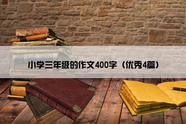 小学三年级的作文400字(优秀4篇) 小学三年级的作文400字(优秀4篇)