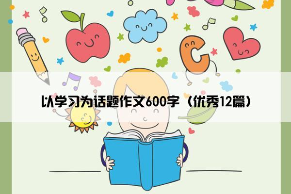 以学习为话题作文600字（优秀12篇）