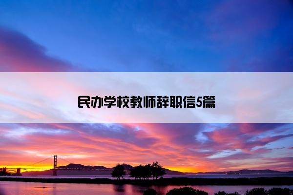 民办学校教师辞职信5篇 民办学校教师辞职信5篇