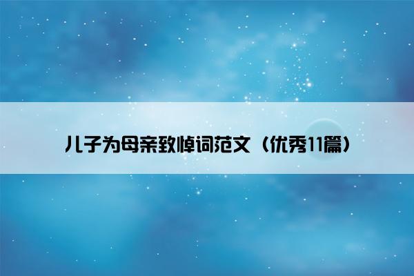 儿子为母亲致悼词范文（优秀11篇）