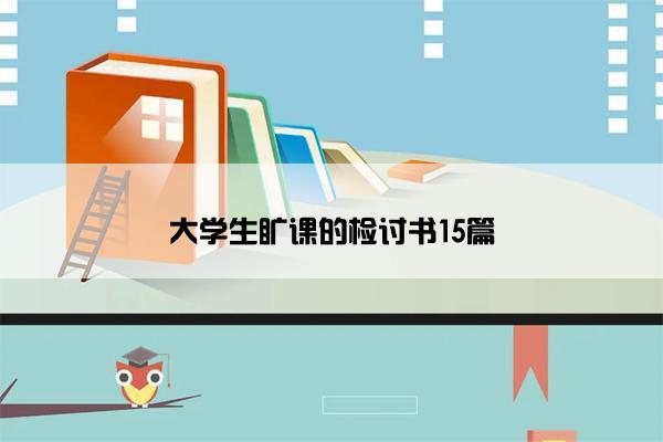 大学生旷课的检讨书15篇 大学生旷课的检讨书15篇