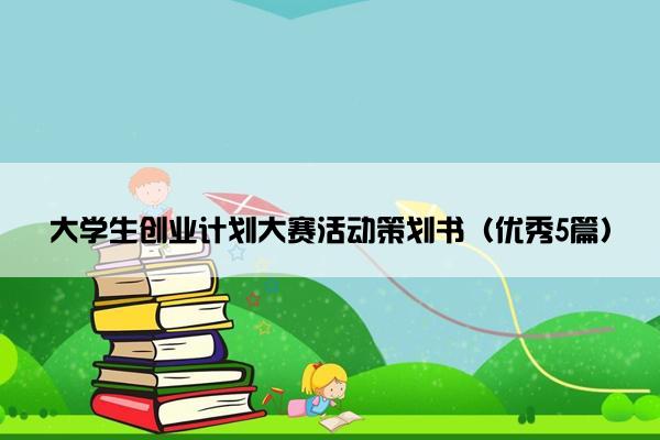 大学生创业计划大赛活动策划书（优秀5篇）