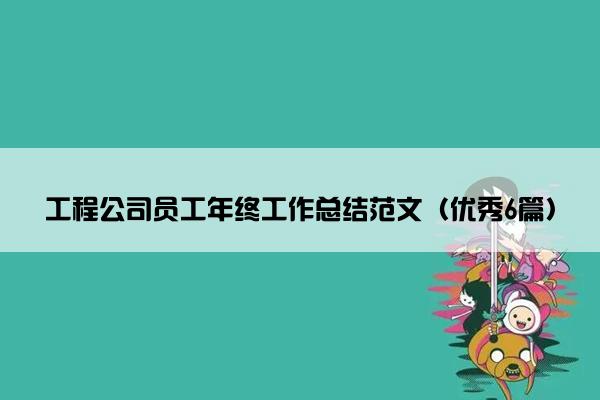 工程公司员工年终工作总结范文(优秀6篇) 工程公司员工年终工作总结范文(优秀6篇)