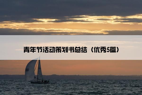 青年节活动策划书总结(优秀5篇) 青年节活动策划书总结(优秀5篇)