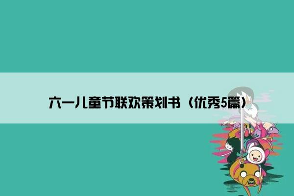 六一儿童节联欢策划书（优秀5篇）