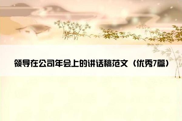 领导在公司年会上的讲话稿范文（优秀7篇）