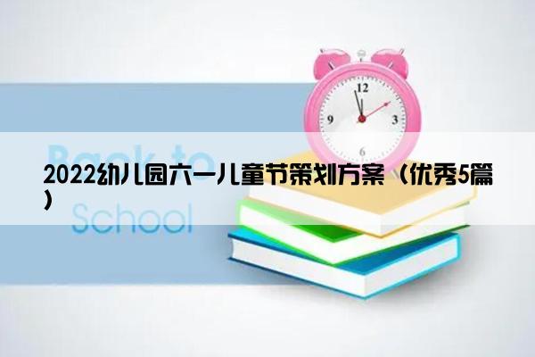 2022幼儿园六一儿童节策划方案（优秀5篇）