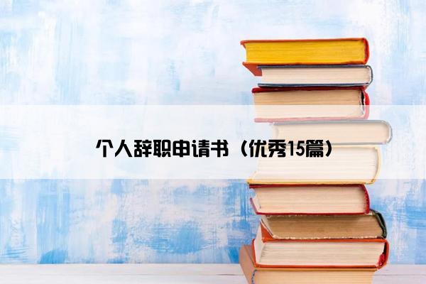 个人辞职申请书(优秀15篇) 个人辞职申请书(优秀15篇)