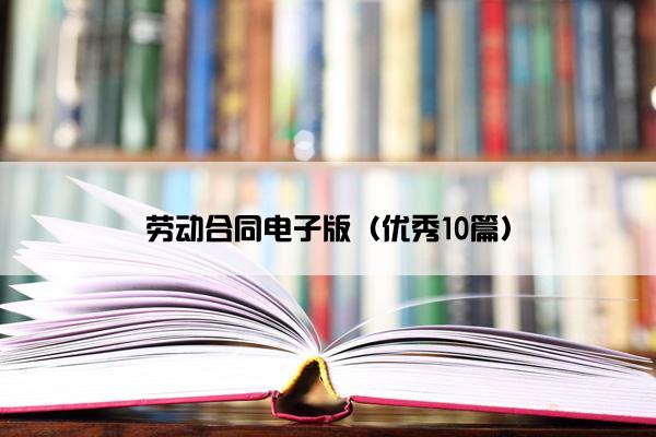 劳动合同电子版（优秀10篇）