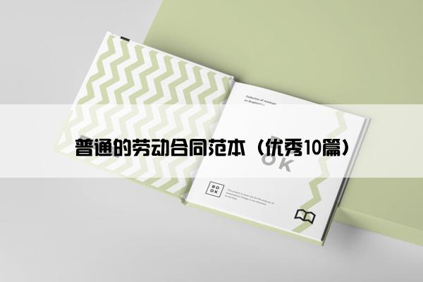 普通的劳动合同范本(优秀10篇) 普通的劳动合同范本(优秀10篇)