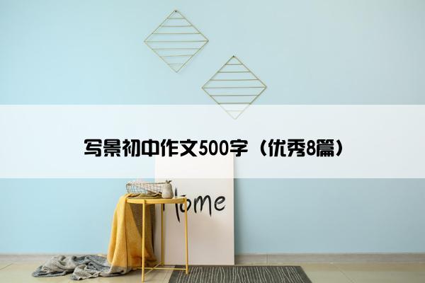 写景初中作文500字(优秀8篇) 写景初中作文500字(优秀8篇)