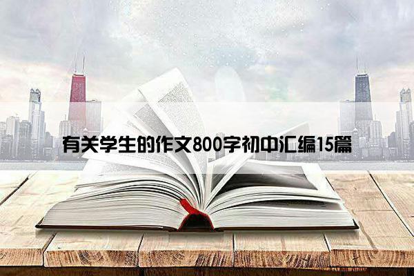 有关学生的作文800字初中汇编15篇 有关学生的作文800字初中汇编15篇