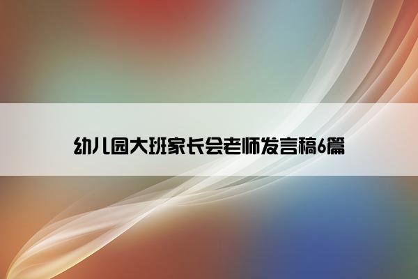 幼儿园大班家长会老师发言稿6篇