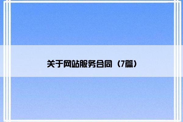 关于网站服务合同(7篇) 关于网站服务合同(7篇)
