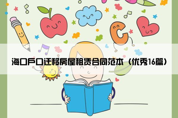 海口户口迁移房屋租赁合同范本(优秀16篇) 海口户口迁移房屋租赁合同范本(优秀16篇)