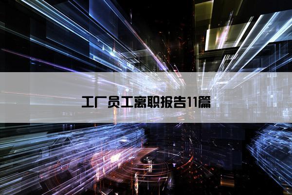 工厂员工离职报告11篇 工厂员工离职报告11篇