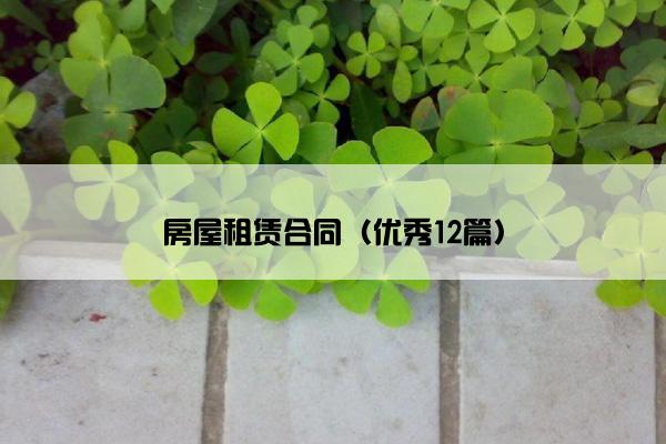 房屋租赁合同(优秀12篇) 房屋租赁合同(优秀12篇)