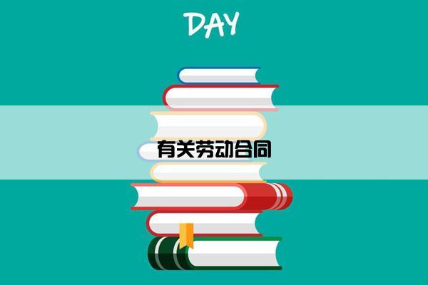 有关劳动合同 有关劳动合同