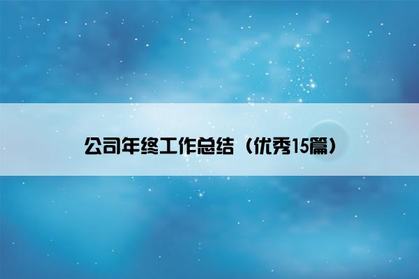 公司年终工作总结(优秀15篇) 公司年终工作总结(优秀15篇)