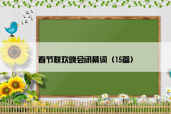 春节联欢晚会闭幕词（15篇）