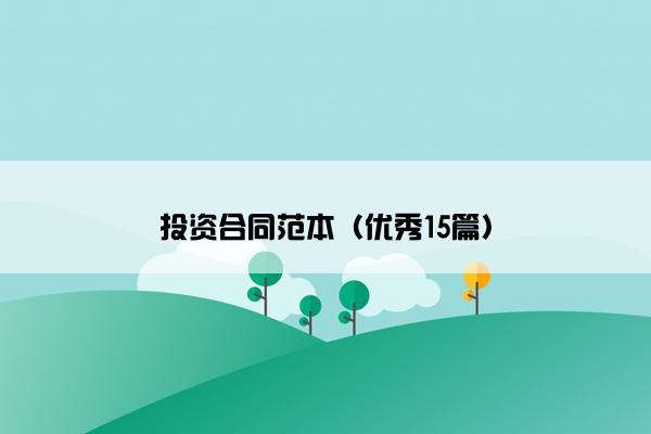 投资合同范本(优秀15篇) 投资合同范本(优秀15篇)