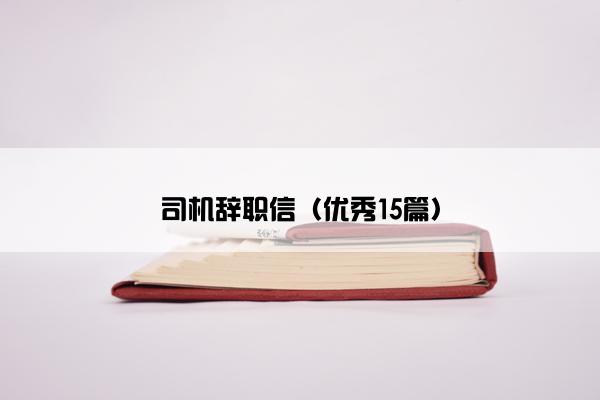 司机辞职信（优秀15篇）