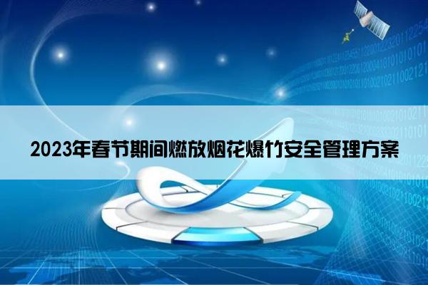 2023年春节期间燃放烟花爆竹安全管理方案