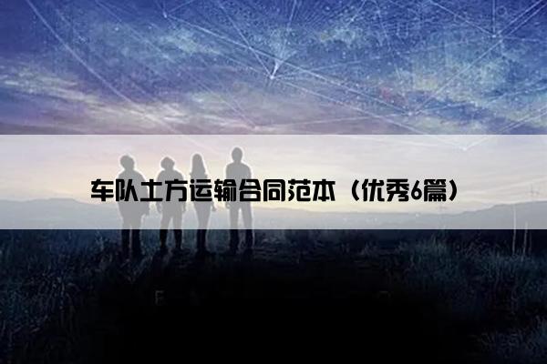 车队土方运输合同范本（优秀6篇）