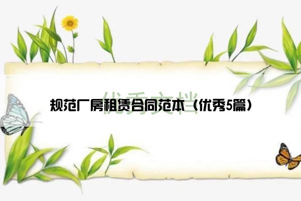 规范厂房租赁合同范本(优秀5篇) 规范厂房租赁合同范本(优秀5篇)