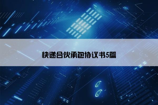 快递合伙承包协议书5篇 快递合伙承包协议书5篇