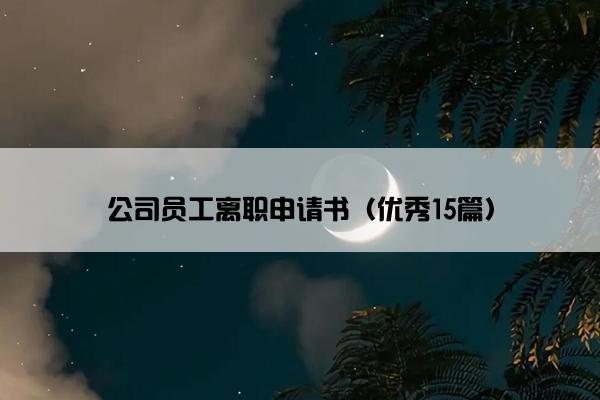 公司员工离职申请书（优秀15篇）