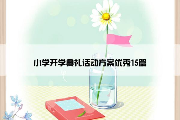 小学开学典礼活动方案优秀15篇 小学开学典礼活动方案优秀15篇