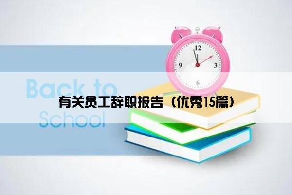 有关员工辞职报告(优秀15篇) 有关员工辞职报告(优秀15篇)
