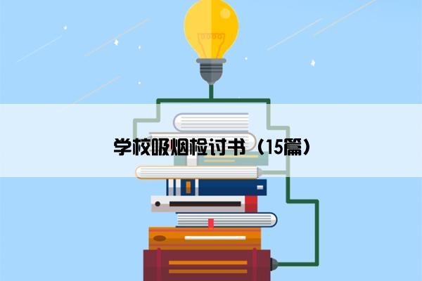 学校吸烟检讨书(15篇) 学校吸烟检讨书(15篇)