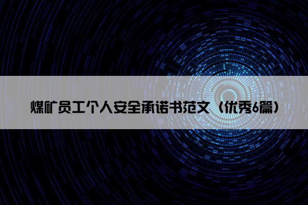 煤矿员工个人安全承诺书范文(优秀6篇) 煤矿员工个人安全承诺书范文(优秀6篇)