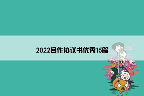2022合作协议书优秀15篇 2022合作协议书优秀15篇