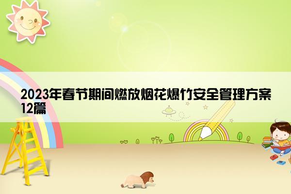 2023年春节期间燃放烟花爆竹安全管理方案12篇 2023年春节期间燃放烟花爆竹安全管理方案12篇