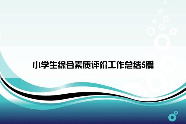 小学生综合素质评价工作总结5篇 小学生综合素质评价工作总结5篇