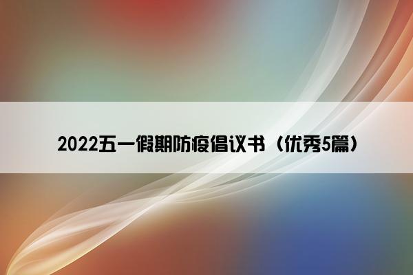 2022五一假期防疫倡议书（优秀5篇）