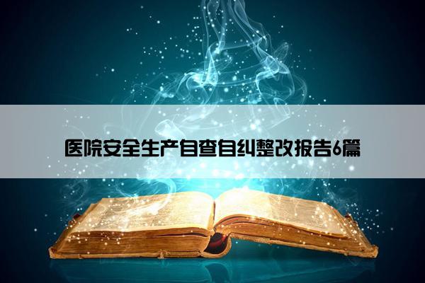 医院安全生产自查自纠整改报告6篇