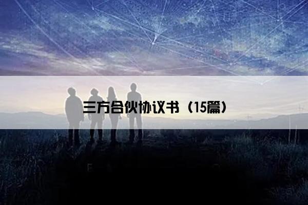 三方合伙协议书(15篇) 三方合伙协议书(15篇)