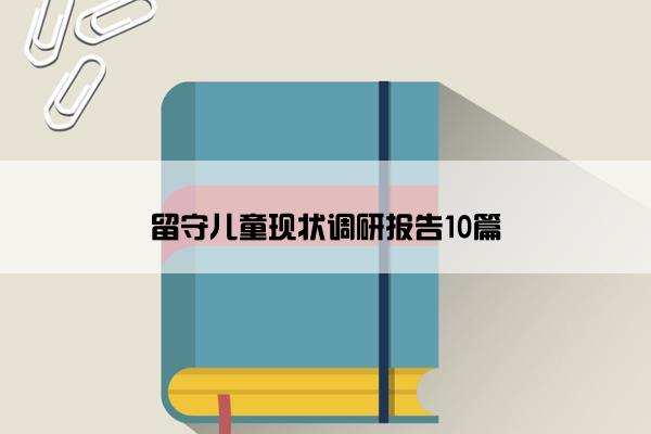 留守儿童现状调研报告10篇 留守儿童现状调研报告10篇