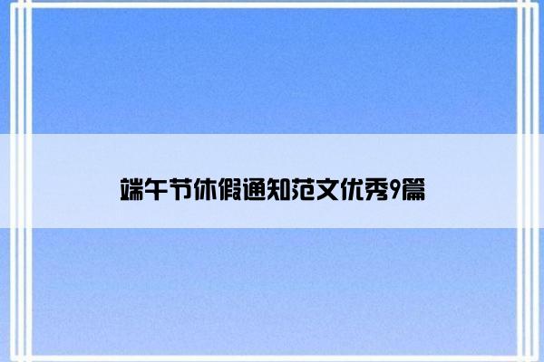 端午节休假通知范文优秀9篇 端午节休假通知范文优秀9篇